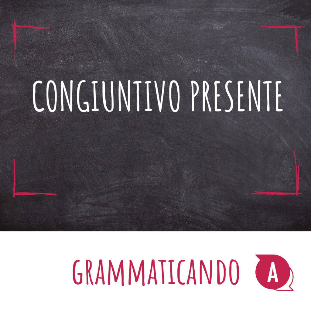 Grammaticando - IL CONGIUNTIVO PRESENTE
